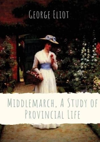 Middlemarch, A Study of Provincial Life: a novel by the English author George Eliot (Mary Anne Evans) setting in a fictitious Midlands town from 1829 to 1832, and following distinct, intersecting stories with many characters
