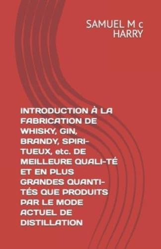 INTRODUCTION À LA FABRICATION DE WHISKY, GIN, BRANDY, SPIRI-TUEUX, Etc. DE MEILLEURE QUALI-TÉ ET EN PLUS GRANDES QUANTI-TÉS QUE PRODUITS PAR LE MODE ACTUEL DE DISTILLATION