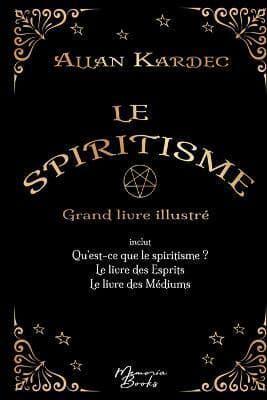 Le spiritisme - Grand livre illustré:réunit Qu'est-ce que le spiritisme, Le livre des Esprits et Le livre des Médiums