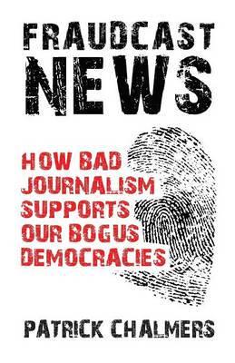 Fraudcast News - How Bad Journalism Supports Our Bogus Democracies