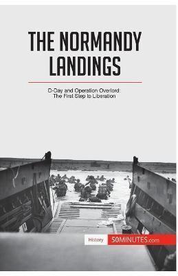 The Normandy Landings:D-Day and Operation Overlord: The First Step to Liberation