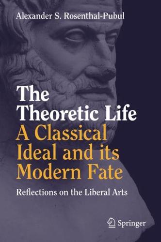 The Theoretic Life - A Classical Ideal and its Modern Fate : Reflections on the Liberal Arts