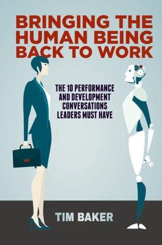 Bringing the Human Being Back to Work : The 10 Performance and Development Conversations Leaders Must Have