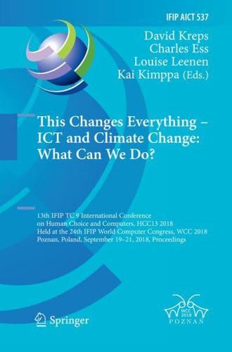 This Changes Everything - ICT and Climate Change: What Can We Do? : 13th IFIP TC 9 International Conference on Human Choice and Computers, HCC13 2018, Held at the 24th IFIP World Computer Congress, WCC 2018, Poznan, Poland, September 19-21, 2018, Proceedi
