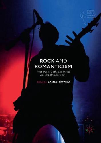 Rock and Romanticism : Post-Punk, Goth, and Metal as Dark Romanticisms
