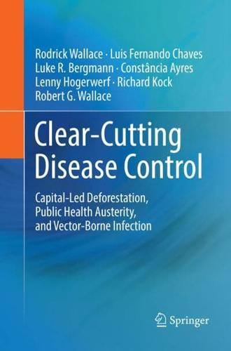 Clear-Cutting Disease Control : Capital-Led Deforestation, Public Health Austerity, and Vector-Borne Infection