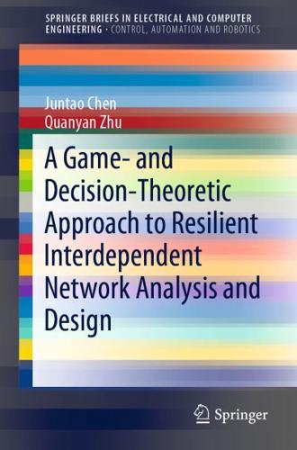 A Game- And Decision-Theoretic Approach to Resilient Interdependent Network Analysis and Design. SpringerBriefs in Control, Automation and Robotics