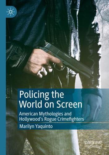 Policing the World on Screen : American Mythologies and Hollywood's Rogue Crimefighters