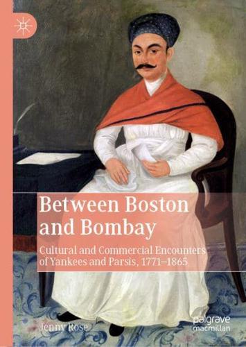 Between Boston and Bombay : Cultural and Commercial Encounters of Yankees and Parsis, 1771-1865