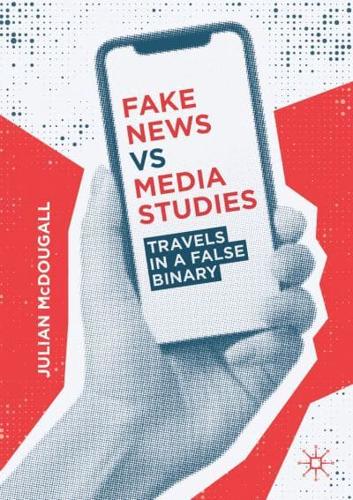 Fake News vs Media Studies : Travels in a False Binary