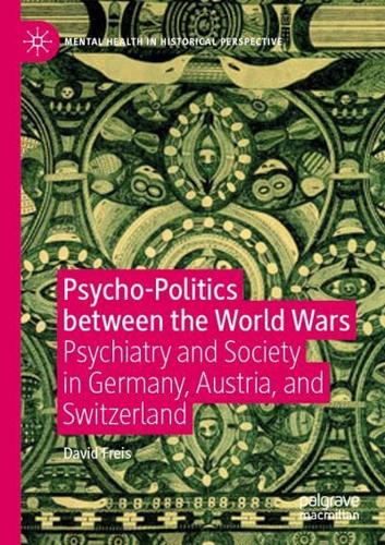 Psycho-Politics between the World Wars : Psychiatry and Society in Germany, Austria, and Switzerland