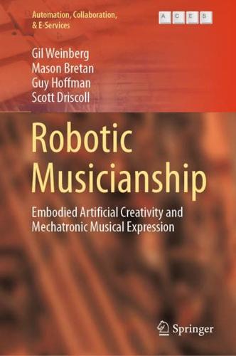 Robotic Musicianship : Embodied Artificial Creativity and Mechatronic Musical Expression