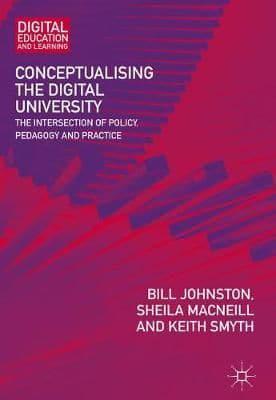 Conceptualising the Digital University : The Intersection of Policy, Pedagogy and Practice