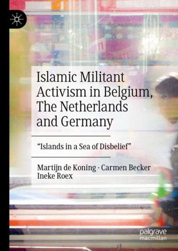Islamic Militant Activism in Belgium, The Netherlands and Germany : "Islands in a Sea of Disbelief"