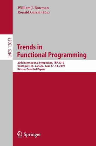 Trends in Functional Programming : 20th International Symposium, TFP 2019, Vancouver, BC, Canada, June 12-14, 2019, Revised Selected Papers