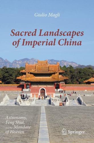 Sacred Landscapes of Imperial China : Astronomy, Feng Shui, and the Mandate of Heaven