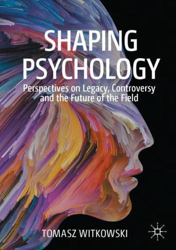 Shaping Psychology : Perspectives on Legacy, Controversy and the Future of the Field