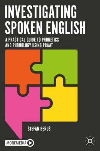 Investigating Spoken English : A Practical Guide to Phonetics and Phonology Using Praat