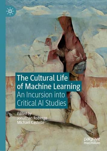 The Cultural Life of Machine Learning : An Incursion into Critical AI Studies