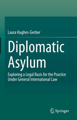 Diplomatic Asylum : Exploring a Legal Basis for the Practice Under General International Law