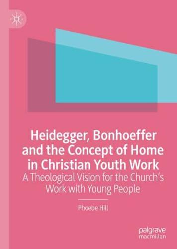 Heidegger, Bonhoeffer and the Concept of Home in Christian Youth Work : A Theological Vision for the Church's Work with Young People