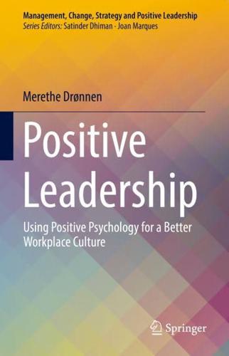 Positive Leadership : Using Positive Psychology for a Better Workplace Culture