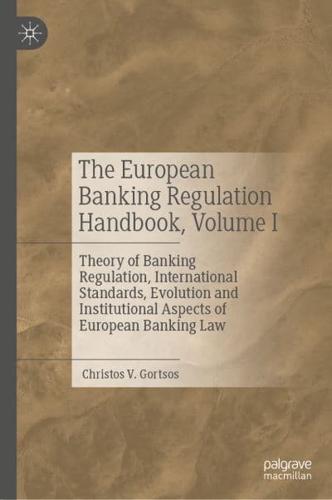 The European Banking Regulation Handbook. Volume I Theory of Banking Regulation, International Standards, Evolution and Institutional Aspects of European Banking Law