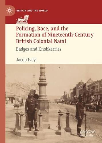 Policing, Race, and the Formation of Nineteenth-Century British Colonial Natal
