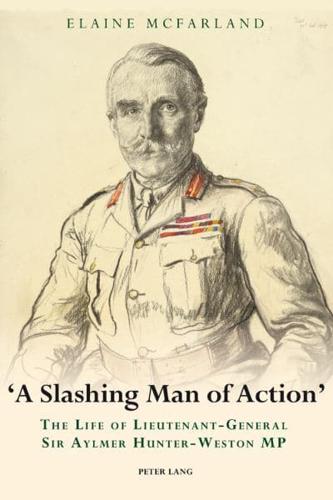 A Slashing Man of Action; The Life of Lieutenant-General Sir Aylmer Hunter-Weston MP