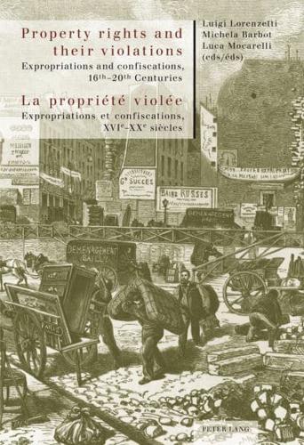 Property rights and their violations - La propriété violée; Expropriations and confiscations, 16 th -20 th  Centuries- Expropriations et confiscations, XVI e -XX e  siècles