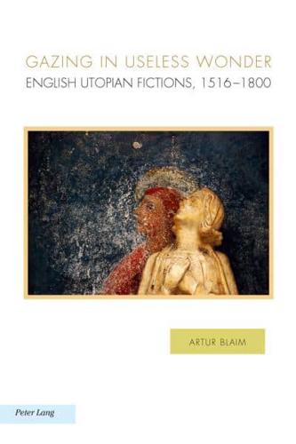 Gazing in Useless Wonder; English Utopian Fictions, 1516-1800