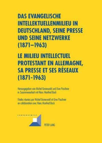 Das Evangelische Intellektuellenmilieu in Deutschland, Seine Presse Und Seine Netzwerke (1871-1963)- Le Milieu Intellectuel Protestant En Allemagne, Sa Presse Et Ses Réseaux (1871-1963)