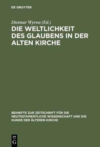 Die Weltlichkeit Des Glaubens in Der Alten Kirche: Festschrift Fur Ulrich Wickert Zum Siebzigsten Geburtstag