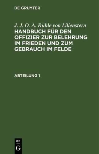 J. J. O. A. Rühle Von Lilienstern: Handbuch Für Den Offizier Zur Belehrung Im Frieden Und Zum Gebrauch Im Felde. Abteilung 1