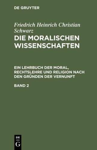 Die moralischen Wissenschaften. Ein Lehrbuch der Moral, Rechtslehre und Religion nach den Gründen der Vernunft. Band 2