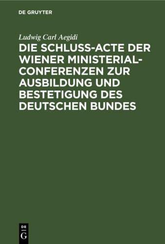 Die Schluß-Acte der Wiener Ministerial-Conferenzen zur Ausbildung und Bestetigung des deutschen Bundes