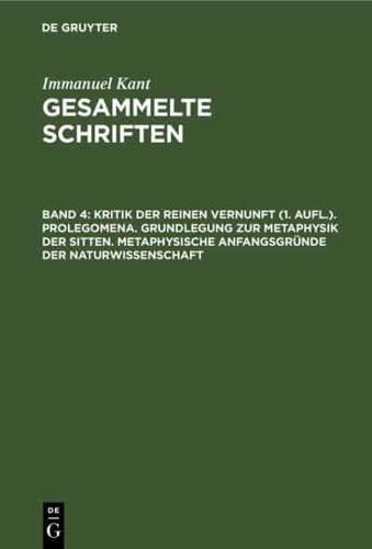 Kritik der reinen Vernunft (1. Aufl.). Prolegomena. Grundlegung zur Metaphysik der Sitten. Metaphysische Anfangsgründe der Naturwissenschaft