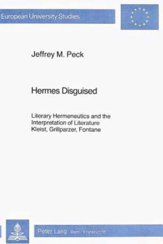 Hermes Disguised; Literary Hermeneutics and the Interpretation of Literature- Kleist, Grillparzer, Fontane