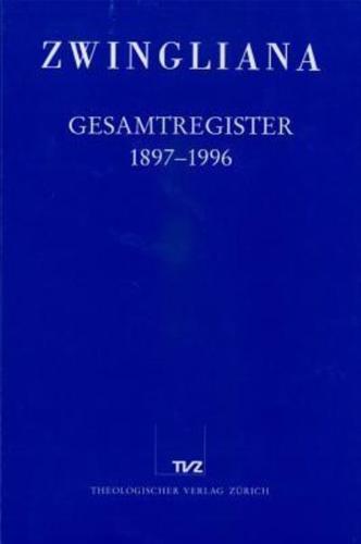 Zwingliana. Beitrage Zur Geschichte Zwinglis, Der Reformation Und Des Protestantismus in Der Schweiz / Zwingliana Gesamtregister 1897-1996