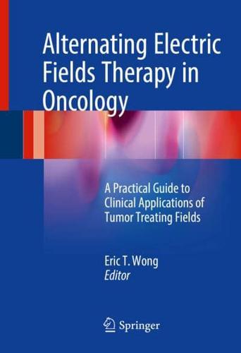 Alternating Electric Fields Therapy in Oncology : A Practical Guide to Clinical Applications of Tumor Treating Fields