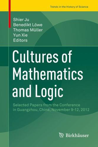 Cultures of Mathematics and Logic : Selected Papers from the Conference in Guangzhou, China, November 9-12, 2012