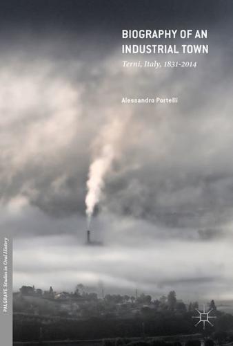Biography of an Industrial Town : Terni, Italy, 1831-2014