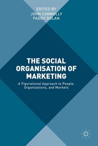 The Social Organisation of Marketing : A Figurational Approach to People, Organisations, and Markets