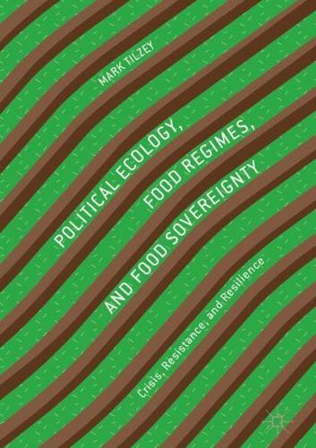 Political Ecology, Food Regimes, and Food Sovereignty : Crisis, Resistance, and Resilience
