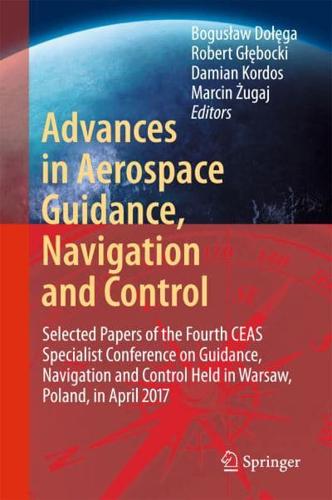 Advances in Aerospace Guidance, Navigation and Control : Selected Papers of the Fourth CEAS Specialist Conference on Guidance, Navigation and Control Held in Warsaw, Poland, April 2017