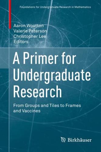A Primer for Undergraduate Research : From Groups and Tiles to Frames and Vaccines