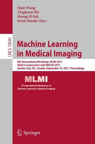 Machine Learning in Medical Imaging : 8th International Workshop, MLMI 2017, Held in Conjunction with MICCAI 2017, Quebec City, QC, Canada, September 10, 2017, Proceedings