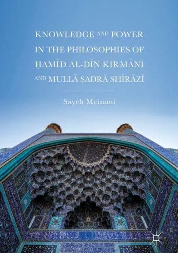 Knowledge and Power in the Philosophies of Ḥamīd al-Dīn Kirmānī and Mullā Ṣadrā Shīrāzī