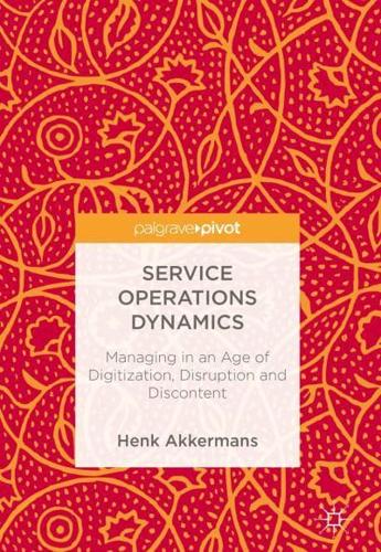Service Operations Dynamics : Managing in an Age of Digitization, Disruption and Discontent