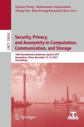 Security, Privacy, and Anonymity in Computation, Communication, and Storage : 10th International Conference, SpaCCS 2017, Guangzhou, China, December 12-15, 2017, Proceedings